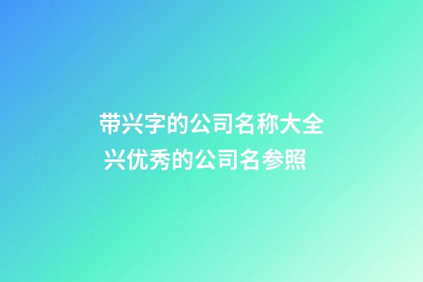 带兴字的公司名称大全 兴优秀的公司名参照-第1张-公司起名-玄机派